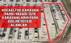 Karavan park etmek Kocaeli’de yasaklandı mı? Hangi ilçelerde karavan park edilmeyecek? Geçici park alanları neresi?