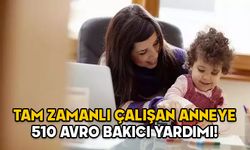 ÇALIŞAN ANNELERE BAKICI YARDIMI 2025: Tam zamanlı çalışan anneye 510 avro yardım! Bakıcı yardımı başvuru şartları neler?