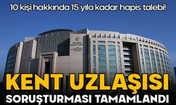 Kent uzlaşısı soruşturması tamamlandı: İşte istenen cezalar