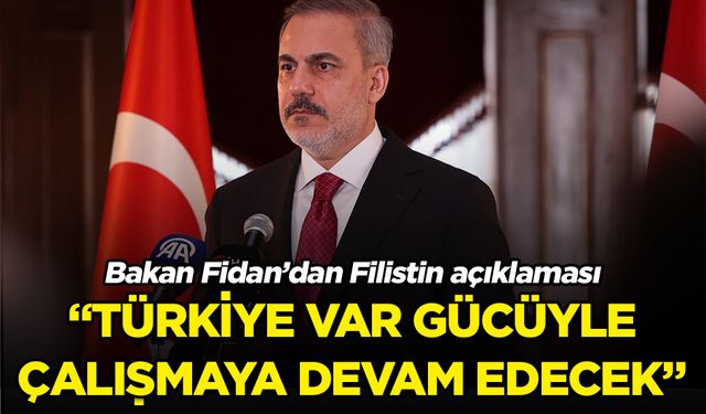 Bakan Fidan: Türkiye, Filistinli kardeşlerinin yanında yer almaya var gücüyle devam edecektir