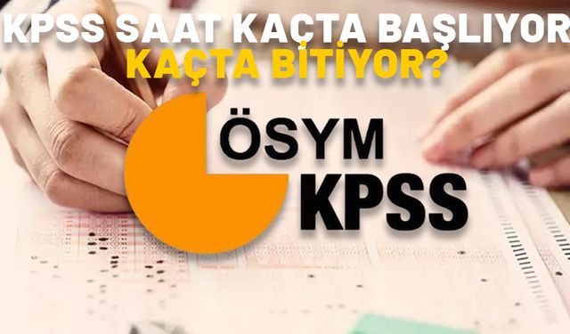 KPSS SAAT KAÇTA BAŞLIYOR, KAÇTA BİTİYOR? 2024 KPSS ortaöğretim sınav süresi ne kadar, kaç dakika?