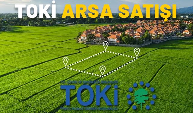 TOKİ 50 ilde 834 arsayı satışa çıkarıyor! 2025 TOKİ arsalar hangi illerde yer alıyor ve ödeme planı nasıl?