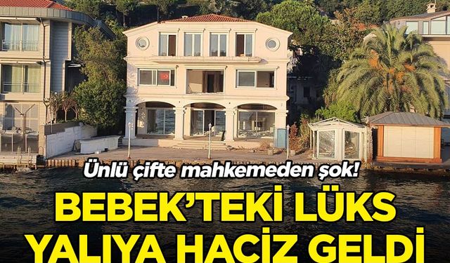 Ünlü çiftin Bebek’teki milyon dolarlık yalısına haciz; işte nedeni