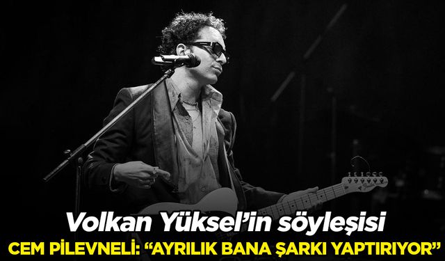 Cem Pilevneli: “Ayrılık bana şarkı yaptırıyor”