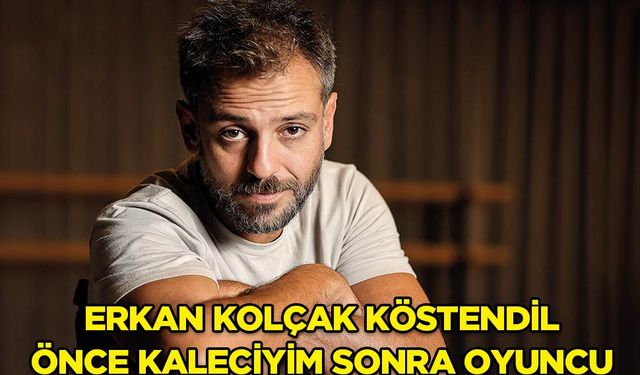 Erkan Kolçak Köstendil: “Önce kaleciyim sonra oyuncu”