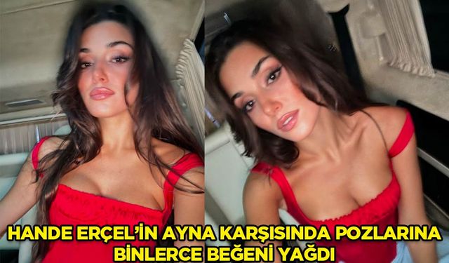 Hande Erçel'den ayna karşısında yeni pozlar! Instagram'da beğeni yağdı