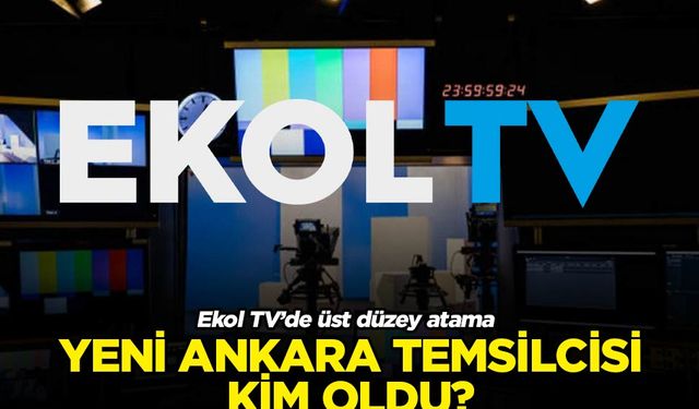 Ekol TV'de üst düzey atama; Yeni Ankara Temsilcisi Kim Oldu?