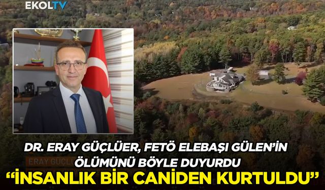 Dr. Eray Güçlüer, FETÖ elebaşı Fethullah Gülen’in ölümünü böyle duyurdu