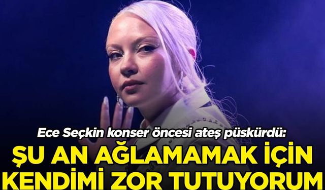 Ece Seçkin konser öncesi ateş püskürdü: ‘Şu an ağlamamak için kendimi zor tutuyorum’