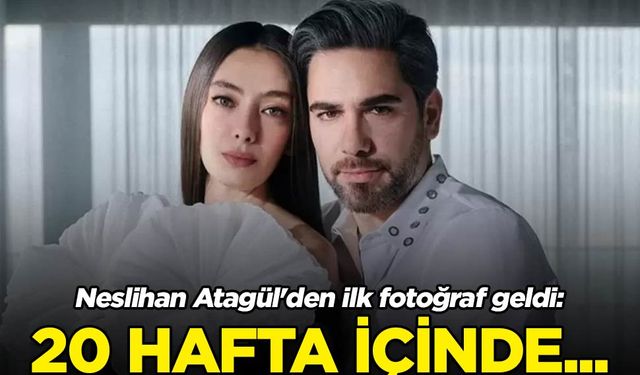 Neslihan Atagül'den ilk fotoğraf geldi: 20 hafta içinde...