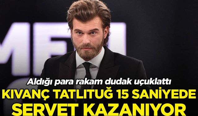 Kıvanç Tatlıtuğ 15 saniyede servet kazanıyor! Aldığı para rakam dudak uçuklattı