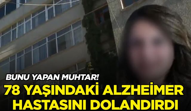 78 yaşındaki alzheimer hastası, mahalle muhtarı tarafından dolandırıldı!