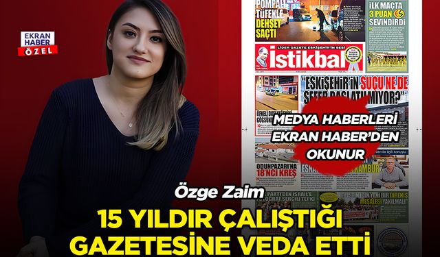 Eskişehir medyası bunu konuşuyor: Özge Zaim, İstikbal Gazetesi'nden ayrıldı