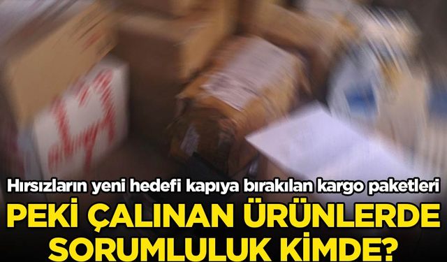 Hırsızların yeni hedefi kapıya bırakılan kargo paketleri! Peki çalınan ürünlerde sorumluluk kimde?