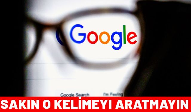 Başınız belaya girmesin istiyorsanız Google'da sakın bu kelimeyi aratmayın!