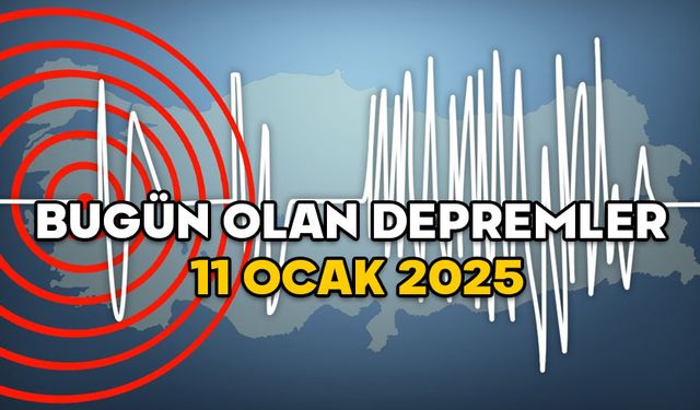 BUGÜN OLAN DEPREMLER NEREDE, KAÇ ŞİDDETİNDE? 11 Ocak 2025 Kandilli’nin son depremler listesi