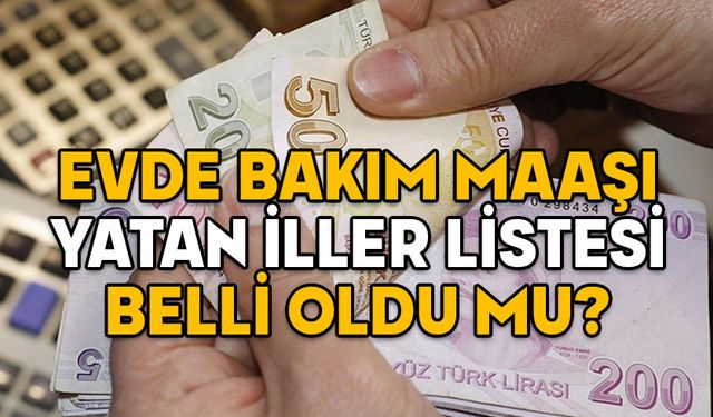 EVDE BAKIM MAAŞI YATAN İLLER LİSTESİ 14 OCAK 2025: Evde bakım maaşları zamlı mı yatacak?