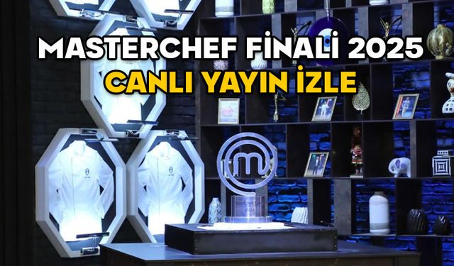 MASTERCHEF FİNALİ CANLI YAYIN İZLE 2025: MasterChef büyük final ne zaman saat kaçta, finalistler kim?