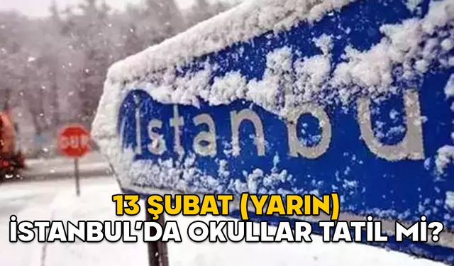 13 ŞUBAT (YARIN) İSTANBUL’DA OKULLAR TATİL Mİ? Valilik açıklama yaptı mı?