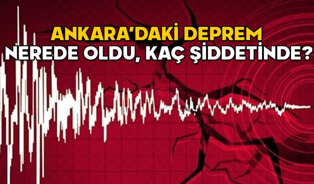 ANKARA DEPREMİ SON DAKİKA 17 ŞUBAT 2025: Ankara’daki deprem nerede oldu, kaç şiddetinde?