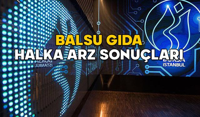 BALSU GIDA HALKA ARZ SONUÇLARI AÇIKLANDI MI? BALSU kaç lot verdi, borsada ne zaman işlem görecek?