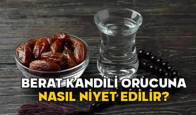 BERAT KANDİLİ ORUCUNA NASIL NİYET EDİLİR? Berat Kandili’nde oruç tutmanın sevabı ve fazileti nedir?