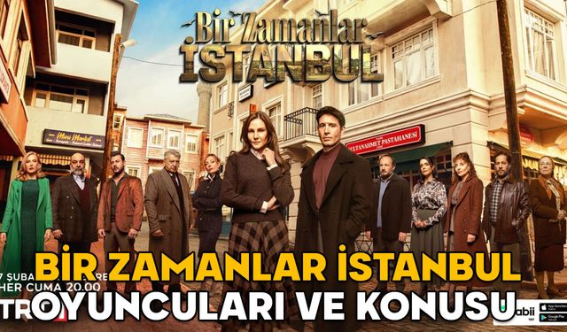 BİR ZAMANLAR İSTANBUL OYUNCULARI: TRT1’nin yeni dizisi Bir Zamanlar İstanbul’un konusu nedir?