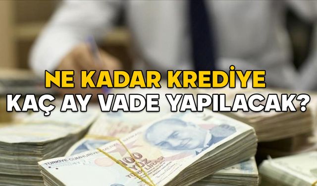 Kredi limitleri değişti! İhtiyaç kredisi vadeleri güncellendi (Ne kadar krediye kaç ay vade yapılacak?)