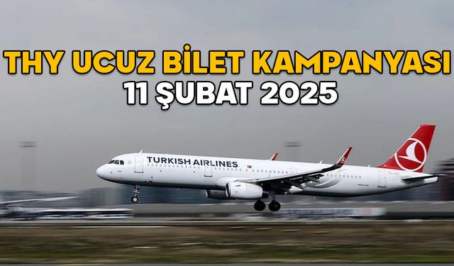 THY UCUZ BİLET KAMPANYASI 11 ŞUBAT 2025: THY indirimli yurt içi biletleri ne zaman ve ne kadar?