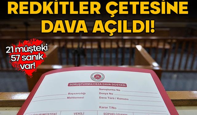 21 müşteki, 57 sanık var! Redkitler çetesine dava açıldı