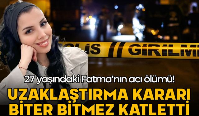 27 yaşındaki Fatma'nın acı ölümü! Uzaklaştırma kararı biter bitmez katletti