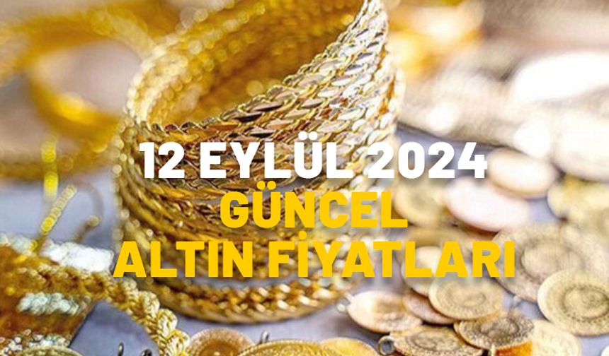 GÜNCEL ALTIN FİYATLARI 12 EYLÜL 2024: Gram altın bugün ne kadar oldu? Çeyrek altın fiyatı kaç TL?