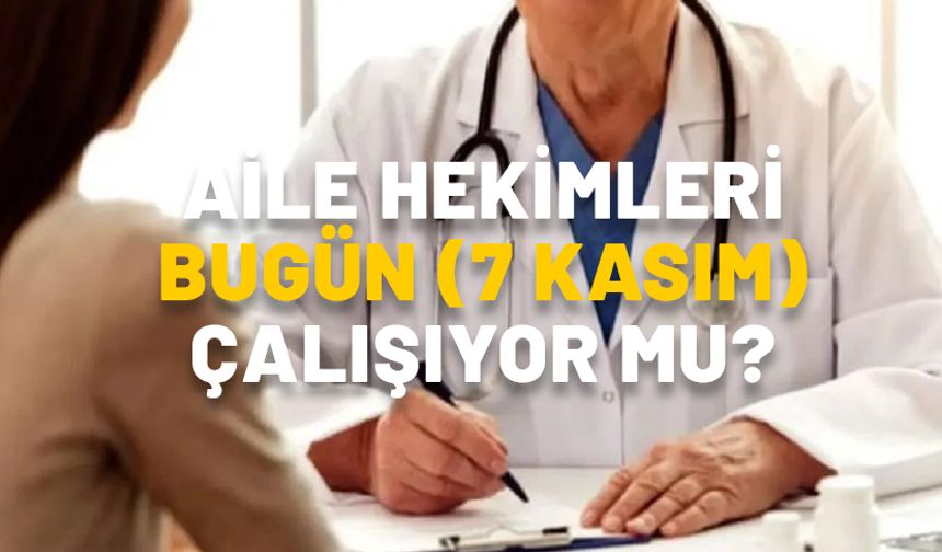 AİLE HEKİMLERİ BUGÜN (7 KASIM) ÇALIŞIYOR MU? Sağlık ocakları bugün açık mı?