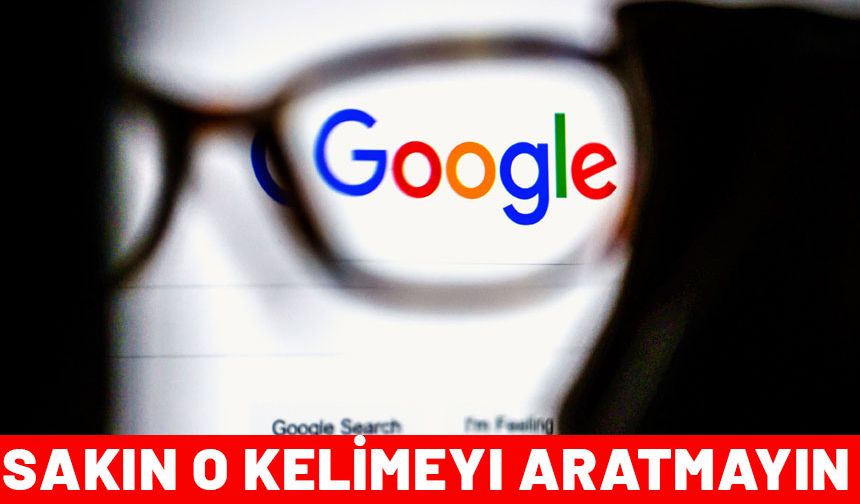 Başınız belaya girmesin istiyorsanız Google'da sakın bu kelimeyi aratmayın!