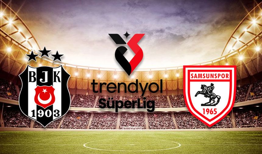 BEŞİKTAŞ SAMSUNSPOR MAÇI SAAT KAÇTA? BJK Samsunspor ilk 11’ler belli oldu mu?