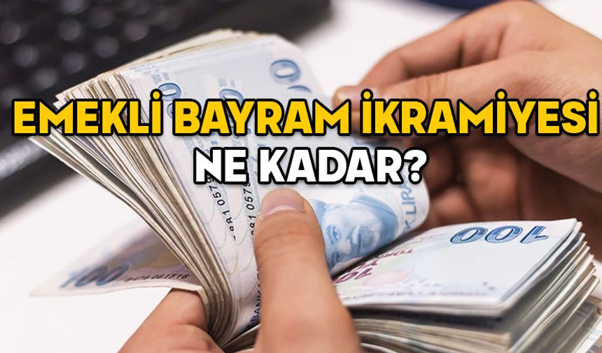 EMEKLİ BAYRAM İKRAMİYESİ NE KADAR, ZAM GELDİ Mİ? 2025 Ramazan Bayramı ikramiyesi emekliye ne kadar verilecek?