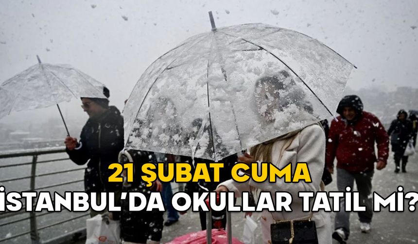 21 ŞUBAT CUMA İSTANBUL’DA OKULLAR TATİL Mİ? Vali Gül açıkladı!