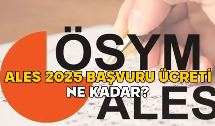 ALES 2025 BAŞVURU ÜCRETİ NE KADAR? ÖSYM ALES/1 başvuru tarihleri ne zaman bitiyor?