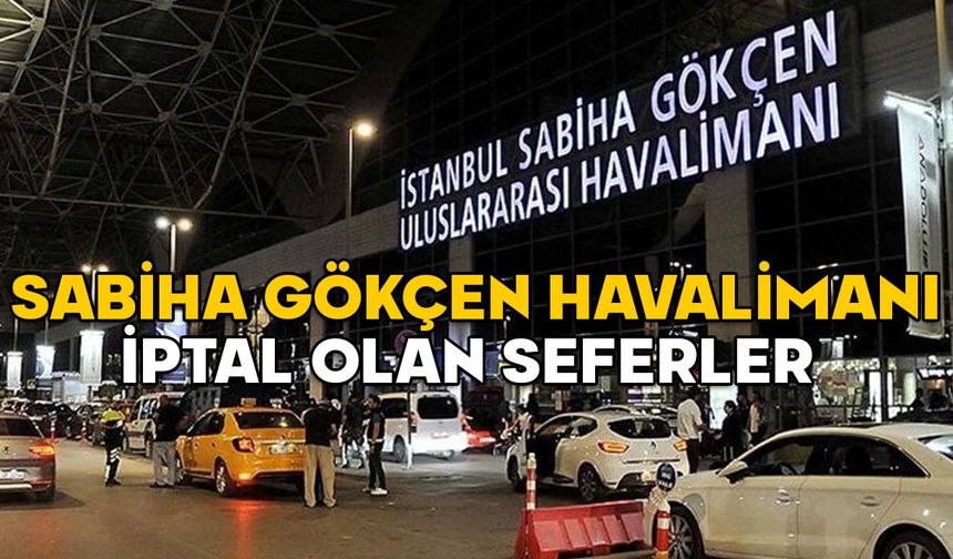 SABİHA GÖKÇEN İPTAL OLAN SEFERLER 19 ŞUBAT: A Jet, Pegasus, THY 19 Şubat İstanbul iptal olan uçuşlar var mı?