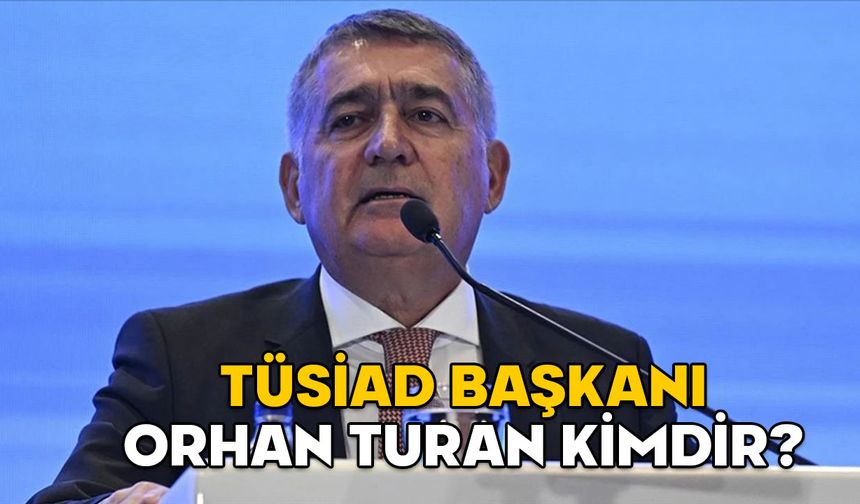 ORHAN TURAN KİMDİR, KAÇ YAŞINDA VE ASLEN NERELİ? TÜSİAD Başkanı Orhan Turan neden gözaltına alındı?