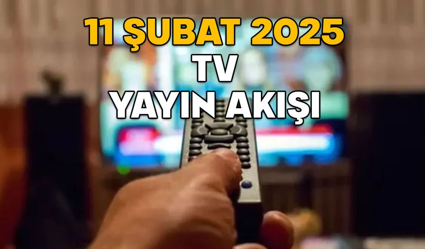 11 ŞUBAT SALI TV YAYIN AKIŞI 2025: TV’de bugün neler var? Kanal D, Show TV, TRT1, Star TV, TV8, Now TV, ATV