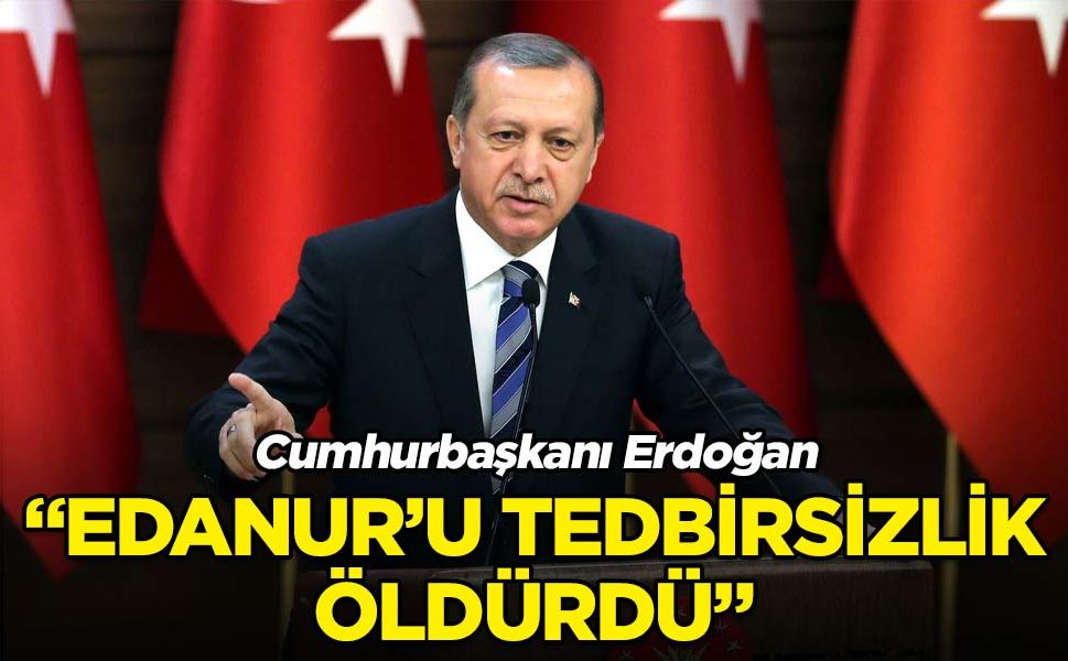 Cumhurbaşkanı Erdoğan Edanur'un ölümü hakkında konuştu