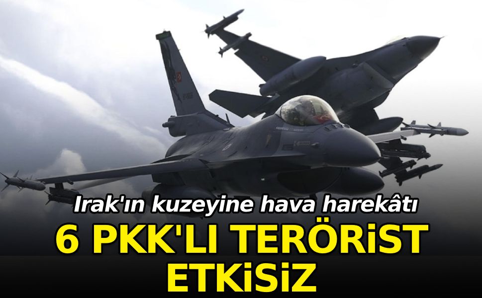 Irak'ın kuzeyine hava harekatı: 6 PKK'lı terörist etkisiz