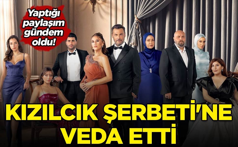 Kızılcık Şerbeti'ne veda etti! Sosyal medyada yaptığı paylaşım gündem oldu