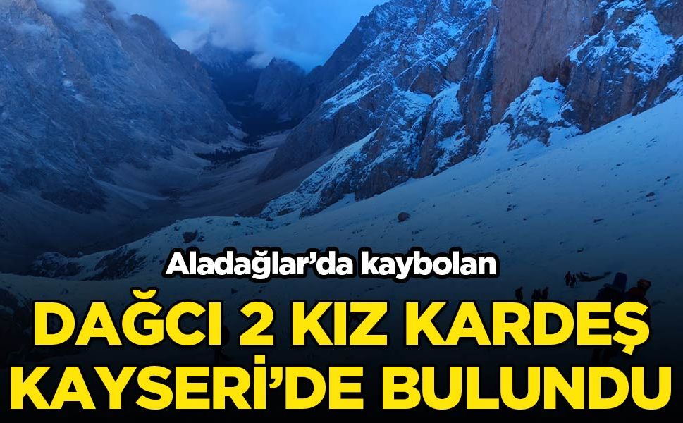 Kayıp dağcı kız kardeşler bulundu!