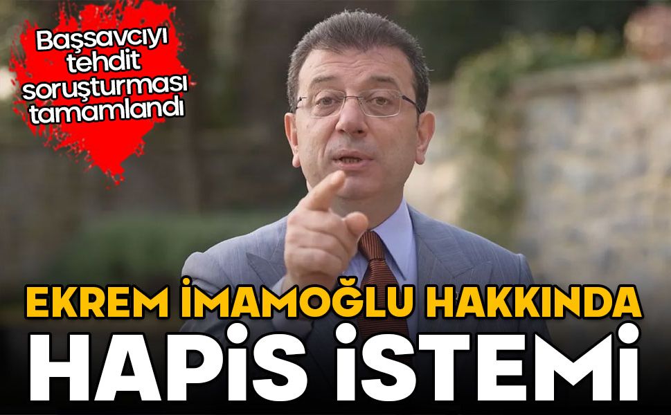 Tehdit soruşturması tamamlandı: İmamoğlu’nun hapsi isteniyor