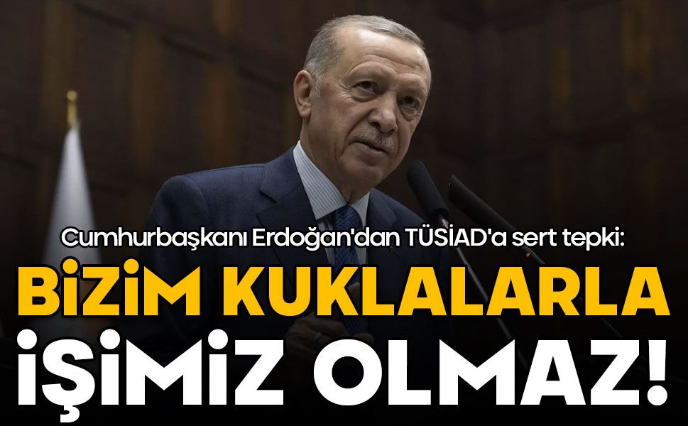 Cumhurbaşkanı Erdoğan'dan TÜSİAD'a sert tepki: Bizim kuklalarla işimiz olmaz