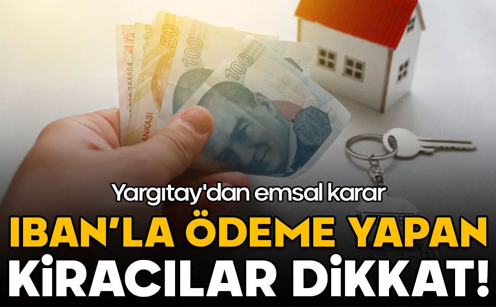 IBAN'la ödeme yapan kiracılar dikkat: Yargıtay'dan emsal karar