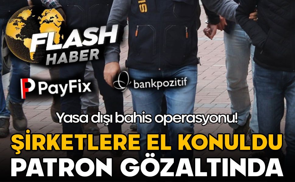 Yasa dışı bahis soruşturması: PozitifBank ve Flash Haber’e el konuldu, patron gözaltında