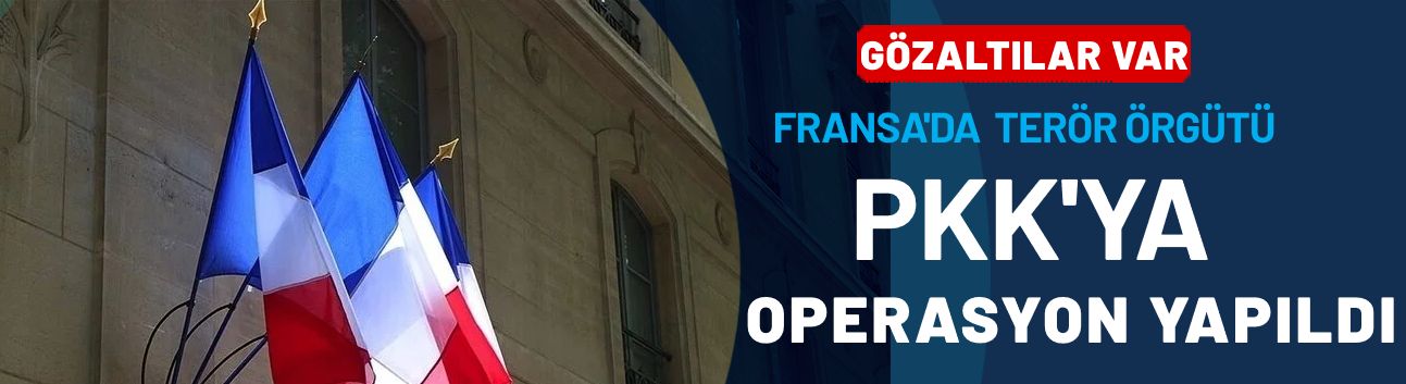 Fransa'da terör örgütü PKK'nın finanse edilmesiyle ilgili operasyon yapıldı